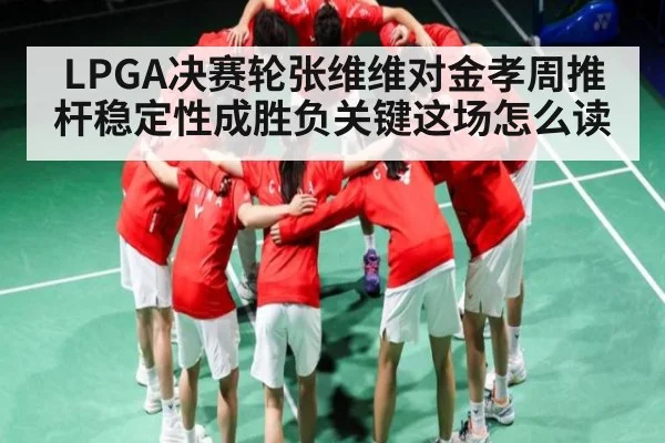 LPGA决赛轮张维维对金孝周推杆稳定性成胜负关键这场怎么读