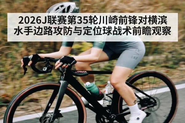 2026J联赛第35轮川崎前锋对横滨水手边路攻防与定位球战术前瞻观察