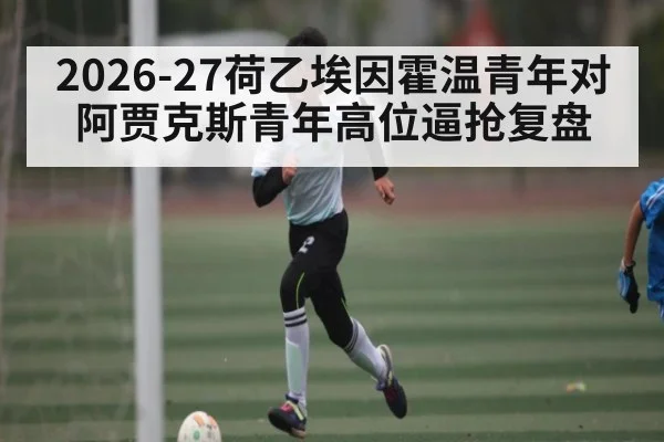 2026-27荷乙埃因霍温青年对阿贾克斯青年高位逼抢复盘 - williamhill